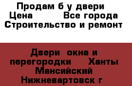 Продам б/у двери › Цена ­ 900 - Все города Строительство и ремонт » Двери, окна и перегородки   . Ханты-Мансийский,Нижневартовск г.